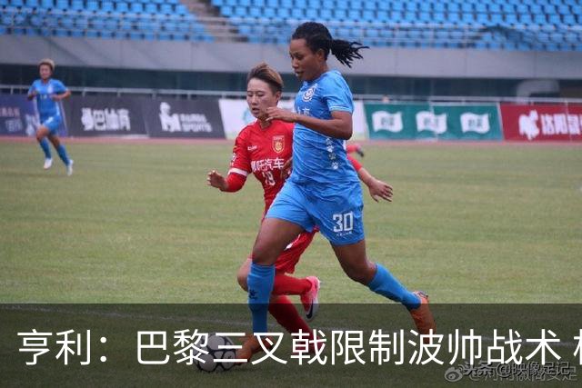 亨利：巴黎三叉戟限制波帅战术 根本不敢动他们