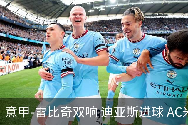 意甲-雷比奇双响 迪亚斯进球 AC米兰4-2夺开门红
