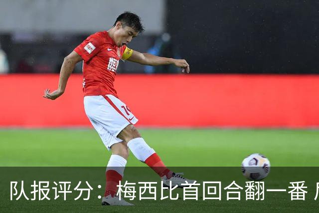 队报评分：梅西比首回合翻一番 后防线集中低分