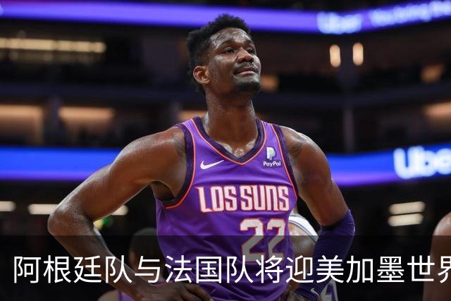 阿根廷队与法国队将迎美加墨世界杯首秀